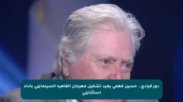 دور قيادي.. حسين فهمي يعيد تشكيل مهرجان القاهرة السينمائي بأداء استثنائي